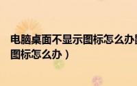 电脑桌面不显示图标怎么办鼠标也点不动（电脑桌面不显示图标怎么办）