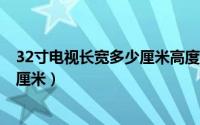 32寸电视长宽多少厘米高度是多少?（32寸电视长宽是多少厘米）