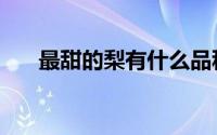最甜的梨有什么品种（梨有什么品种）