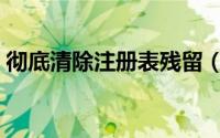 彻底清除注册表残留（如何清理注册表残留）