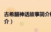 古希腊神话故事简介概括（古希腊神话故事简介）