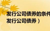 发行公司债券的条件之一是:累计债券余额（发行公司债券）