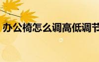 办公椅怎么调高低调节（办公椅怎么调高低）
