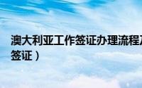 澳大利亚工作签证办理流程及费用（怎样获得澳大利亚工作签证）