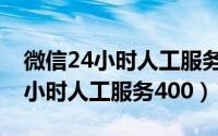 微信24小时人工服务在线咨询电话（微信24小时人工服务400）