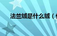 法兰绒是什么绒（什么是法兰绒面料）