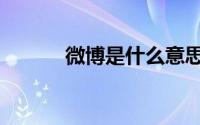 微博是什么意思（微博是什么）