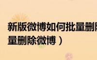 新版微博如何批量删除微博（新浪微博如何批量删除微博）