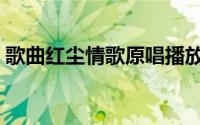 歌曲红尘情歌原唱播放（歌曲红尘情歌原唱）