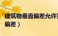 建筑物垂直偏差允许范围（建筑物垂直度允许偏差）