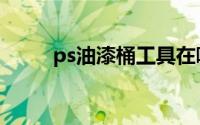 ps油漆桶工具在哪（ps油漆桶在）