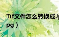 Tif文件怎么转换成Jpg（tif文件怎么转换成jpg）