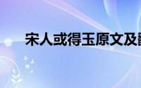 宋人或得玉原文及翻译（宋人或得玉）