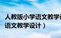 人教版小学语文教学设计电子版（人教版小学语文教学设计）