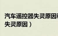 汽车遥控器失灵原因和处理方法（汽车遥控器失灵原因）