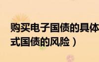 购买电子国债的具体操作和流程?（购买电子式国债的风险）