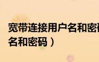 宽带连接用户名和密码怎么查（宽带连接用户名和密码）