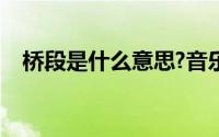 桥段是什么意思?音乐（桥段是什么意思）
