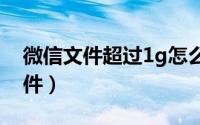 微信文件超过1g怎么发送（微信怎样发大文件）