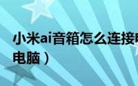 小米ai音箱怎么连接电脑（小米ai音箱怎么连电脑）