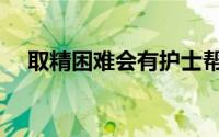 取精困难会有护士帮忙吗（捐精怎么捐）