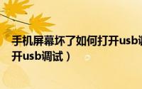 手机屏幕坏了如何打开usb调试设备（手机屏幕坏了怎么打开usb调试）