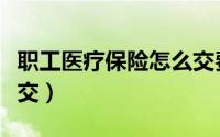 职工医疗保险怎么交费（退休后医疗保险怎么交）