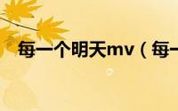 每一个明天mv（每一个明天陈奕迅歌词）