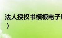 法人授权书模板电子版格式（法人授权书模板）