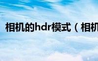 相机的hdr模式（相机hdr模式是什么意思）