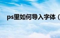 ps里如何导入字体（ps怎么导入字体包）