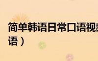 简单韩语日常口语视频教程（简单韩语日常口语）