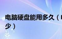 电脑硬盘能用多久（电脑硬盘的使用寿命是多少）
