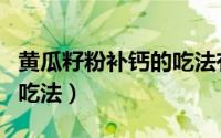 黄瓜籽粉补钙的吃法有哪些（黄瓜籽粉补钙的吃法）