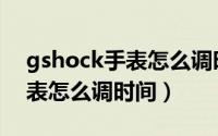 gshock手表怎么调时间和日期（gshock手表怎么调时间）