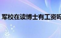 军校在读博士有工资吗（在读博士有工资吗）