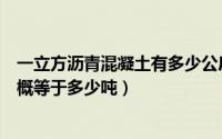 一立方沥青混凝土有多少公斤（请问一立方米沥青混凝土大概等于多少吨）