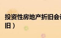 投资性房地产折旧会计处理（投资性房地产折旧）