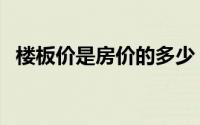楼板价是房价的多少（楼板价是什么意思）