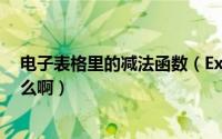 电子表格里的减法函数（Excel电子表格中的减法函数是什么啊）