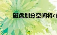 磁盘划分空间将c盘扩大（c盘扩大）