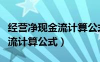 经营净现金流计算公式是什么（经营性净现金流计算公式）