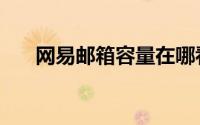 网易邮箱容量在哪看（网易邮箱容量）