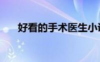 好看的手术医生小说（手术医生小说）