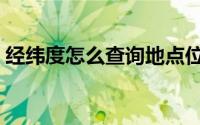 经纬度怎么查询地点位置（经纬度怎么查询）