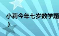 小莉今年七岁数学题正确答案（小莉今年7岁）