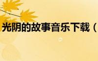 光阴的故事音乐下载（光阴的故事mp3下载）