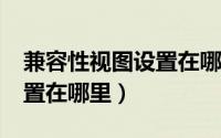 兼容性视图设置在哪里edge（兼容性视图设置在哪里）