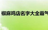 椒麻鸡店名字大全霸气（椒麻鸡店名字大全）