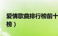 爱情歌曲排行榜前十名2022（爱情歌曲排行榜）